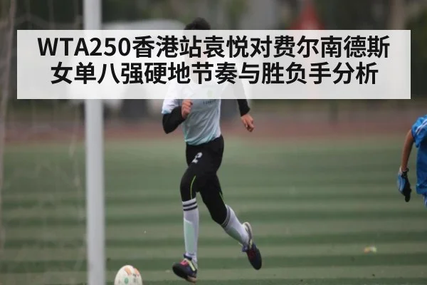WTA250香港站袁悦对费尔南德斯女单八强硬地节奏与胜负手分析