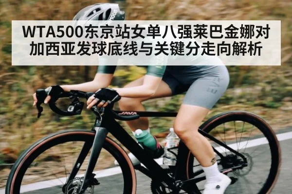 WTA500东京站女单八强莱巴金娜对加西亚发球底线与关键分走向解析
